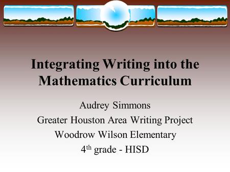 Integrating Writing into the Mathematics Curriculum Audrey Simmons Greater Houston Area Writing Project Woodrow Wilson Elementary 4 th grade - HISD.