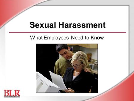 Sexual Harassment What Employees Need to Know. © Business & Legal Reports, Inc. 0903 Session Objectives You will be able to: Recognize sexual harassment.