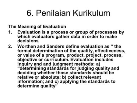 6. Penilaian Kurikulum The Meaning of Evaluation 1.Evaluation is a process or group of processes by which evaluators gather data in order to make decisions.