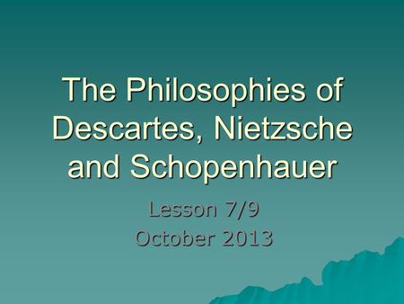 The Philosophies of Descartes, Nietzsche and Schopenhauer