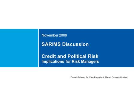 SARIMS Discussion Credit and Political Risk Implications for Risk Managers November 2009 Daniel Galvao, Sr. Vice President, Marsh Canada Limited.