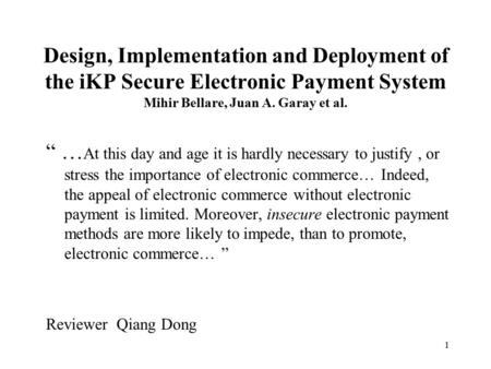 1 Design, Implementation and Deployment of the iKP Secure Electronic Payment System Mihir Bellare, Juan A. Garay et al. “ … At this day and age it is hardly.