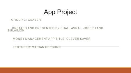 App Project GROUP C: CSAVER CREATED AND PRESENTED BY SHAH, AVRAJ, JOSEPH AND SULAIMON MONEY MANAGEMENT APP TITLE: CLEVER SAVER LECTURER: MARIAN HEPBURN.