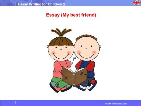 © 2014 wheresjenny.com Essay Writing for Children 2 Essay (My best friend)
