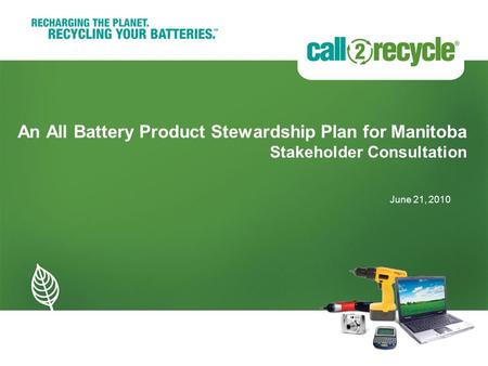 An All Battery Product Stewardship Plan for Manitoba Stakeholder Consultation June 21, 2010.