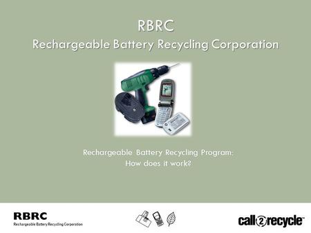 Rechargeable Battery Recycling Corporation RBRC Rechargeable Battery Recycling Program:Rechargeable Battery Recycling Program: How does it work?How does.