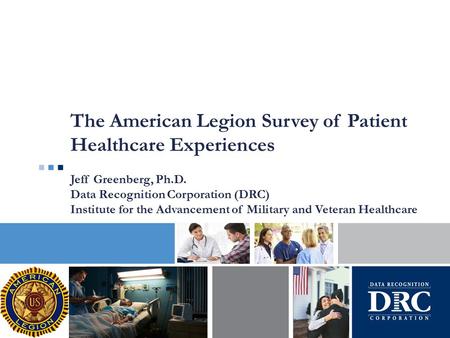 The American Legion Survey of Patient Healthcare Experiences Jeff Greenberg, Ph.D. Data Recognition Corporation (DRC) Institute for the Advancement of.