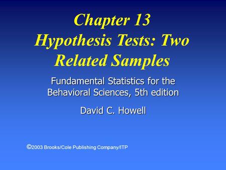 Chapter 13 Hypothesis Tests: Two Related Samples Fundamental Statistics for the Behavioral Sciences, 5th edition David C. Howell © 2003 Brooks/Cole Publishing.
