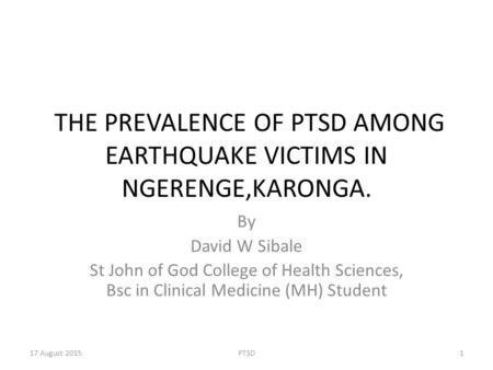 THE PREVALENCE OF PTSD AMONG EARTHQUAKE VICTIMS IN NGERENGE,KARONGA. By David W Sibale St John of God College of Health Sciences, Bsc in Clinical Medicine.