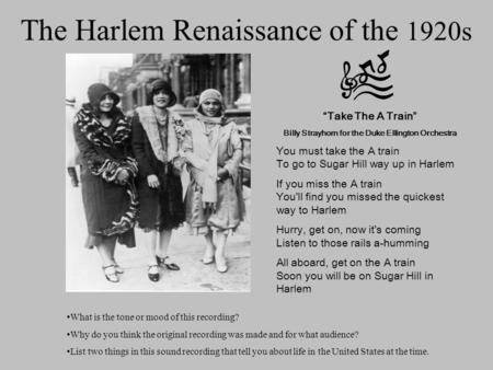 The Harlem Renaissance of the 1920s “Take The A Train” Billy Strayhorn for the Duke Ellington Orchestra You must take the A train To go to Sugar Hill way.