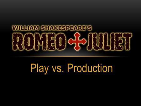 Play vs. Production. William Shakespeare’s Romeo and Juliet is a play, published in 1597, that has been performed thousands of times around the world.
