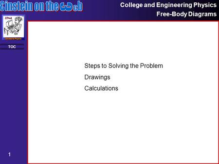 College and Engineering Physics Free-Body Diagrams 1 TOC Steps to Solving the Problem Drawings Calculations.