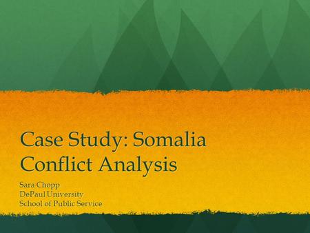 Case Study: Somalia Conflict Analysis Sara Chopp DePaul University School of Public Service.
