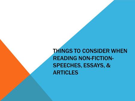 THINGS TO CONSIDER WHEN READING NON-FICTION- SPEECHES, ESSAYS, & ARTICLES.