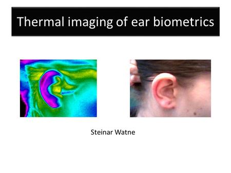 Thermal imaging of ear biometrics Steinar Watne. Outline – Introduction to biometrics – Ear as biometric – Research questions – Experiment – Pre-processing.