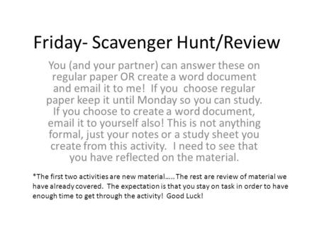 Friday- Scavenger Hunt/Review You (and your partner) can answer these on regular paper OR create a word document and email it to me! If you choose regular.