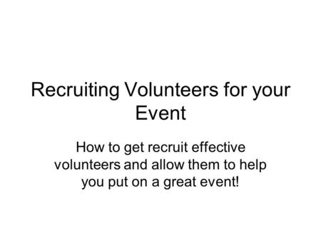 Recruiting Volunteers for your Event How to get recruit effective volunteers and allow them to help you put on a great event!