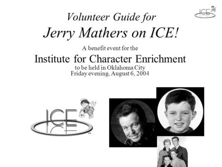Volunteer Guide for Jerry Mathers on ICE! A benefit event for the Institute for Character Enrichment to be held in Oklahoma City Friday evening, August.