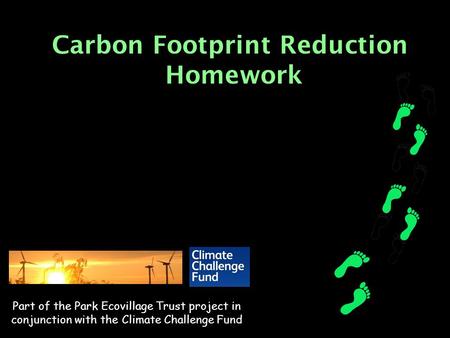 Carbon Footprint Reduction Homework Part of the Park Ecovillage Trust project in conjunction with the Climate Challenge Fund.