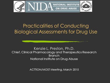 Practicalities of Conducting Biological Assessments for Drug Use Kenzie L. Preston, Ph.D. Chief, Clinical Pharmacology and Therapeutics Research Branch.