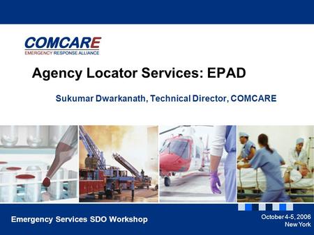 1 Sukumar Dwarkanath, Technical Director, COMCARE Agency Locator Services: EPAD Emergency Services SDO Workshop October 4-5, 2006 New York.