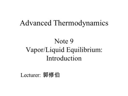Advanced Thermodynamics Note 9 Vapor/Liquid Equilibrium: Introduction