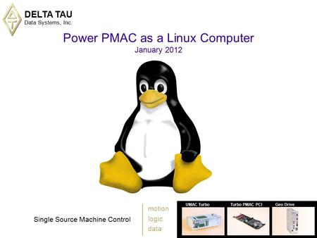 DELTA TAU Data Systems, Inc. 1 UMAC TurboTurbo PMAC PCIGeo Drive Single Source Machine Control motion logic data Power PMAC as a Linux Computer January.