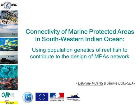 - Delphine MUTHS & Jérôme BOURJEA - Connectivity of Marine Protected Areas in South-Western Indian Ocean: Using population genetics of reef fish to contribute.