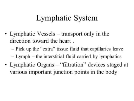 Lymphatic System Lymphatic Vessels – transport only in the direction toward the heart . Pick up the “extra” tissue fluid that capillaries leave Lymph –