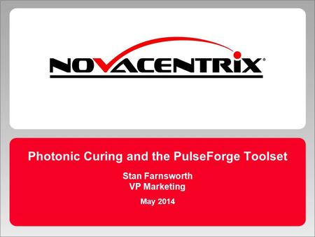 Photonic Curing and the PulseForge Toolset Stan Farnsworth VP Marketing May 2014.