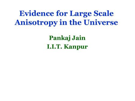 Evidence for Large Scale Anisotropy in the Universe Pankaj Jain I.I.T. Kanpur.