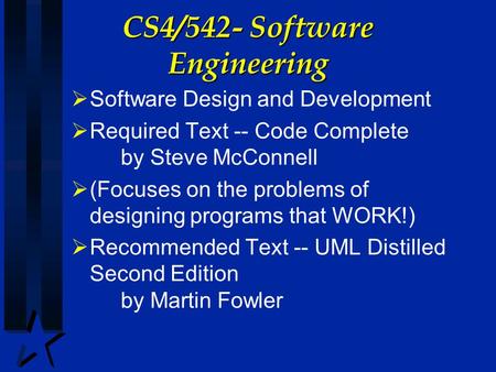 CS4/542- Software Engineering  Software Design and Development  Required Text -- Code Complete by Steve McConnell  (Focuses on the problems of designing.