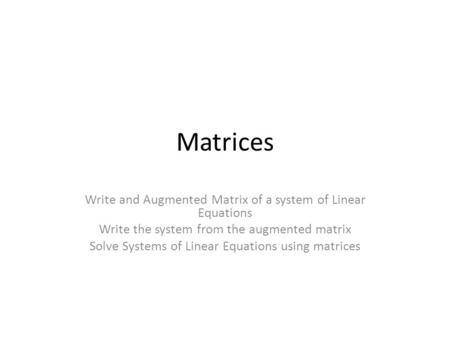 Matrices Write and Augmented Matrix of a system of Linear Equations Write the system from the augmented matrix Solve Systems of Linear Equations using.