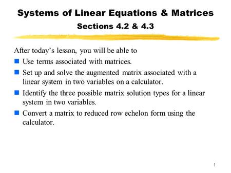 1 Systems of Linear Equations & Matrices Sections 4.2 & 4.3 After today’s lesson, you will be able to Use terms associated with matrices. Set up and solve.