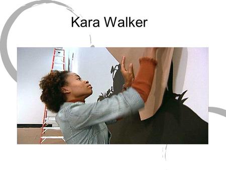Kara Walker. Born in California in 1969 Daughter of Painter Larry Walker Focusing on painting and printmaking, she got a BFA from Atlanta College of Art,