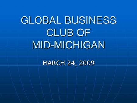 GLOBAL BUSINESS CLUB OF MID-MICHIGAN MARCH 24, 2009.