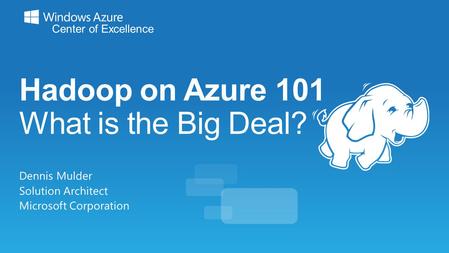 Hadoop on Azure 101 What is the Big Deal? Dennis Mulder Solution Architect Microsoft Corporation.