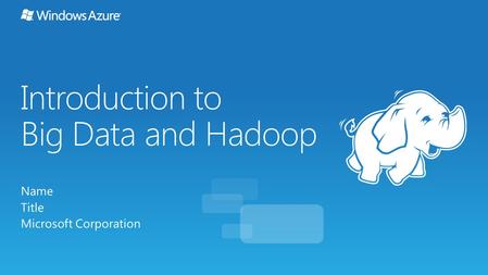 Introduction to Big Data and Hadoop Name Title Microsoft Corporation.
