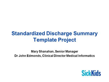 Standardized Discharge Summary Template Project Mary Shanahan, Senior Manager Dr John Edmonds, Clinical Director Medical Informatics.
