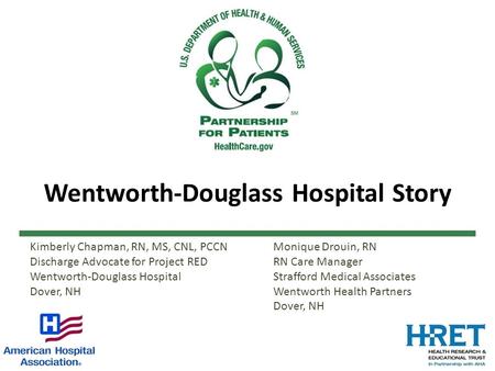 Wentworth-Douglass Hospital Story Kimberly Chapman, RN, MS, CNL, PCCN Discharge Advocate for Project RED Wentworth-Douglass Hospital Dover, NH Monique.