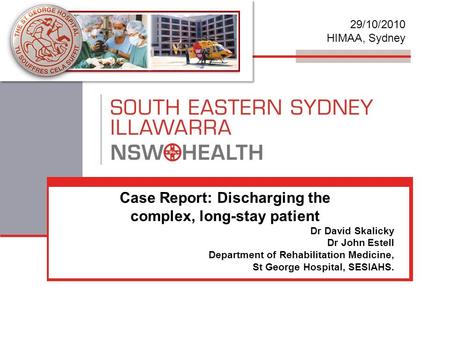 Case Report: Discharging the complex, long-stay patient Dr David Skalicky Dr John Estell Department of Rehabilitation Medicine, St George Hospital, SESIAHS.