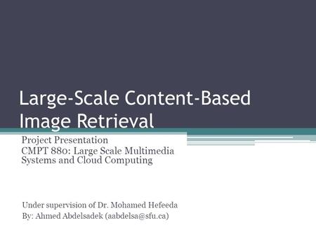 Large-Scale Content-Based Image Retrieval Project Presentation CMPT 880: Large Scale Multimedia Systems and Cloud Computing Under supervision of Dr. Mohamed.
