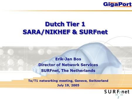 Dutch Tier 1 SARA/NIKHEF & SURFnet Erik-Jan Bos Director of Network Services SURFnet, The Netherlands To/T1 networking meeting, Geneva, Switzerland July.