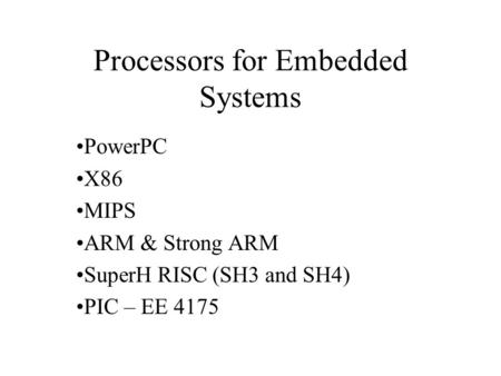Processors for Embedded Systems PowerPC X86 MIPS ARM & Strong ARM SuperH RISC (SH3 and SH4) PIC – EE 4175.