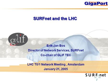 SURFnet and the LHC Erik-Jan Bos Director of Network Services, SURFnet Co-chair of GLIF TEC LHC T0/1 Network Meeting, Amsterdam January 21, 2005.