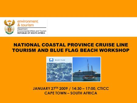 NATIONAL COASTAL PROVINCE CRUISE LINE TOURISM AND BLUE FLAG BEACH WORKSHOP JANUARY 27 TH 2009 / 14:30 – 17:00, CTICC CAPE TOWN – SOUTH AFRICA.