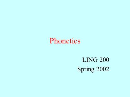 Phonetics LING 200 Spring 2002 What is phonetics? Acoustic phonetics: physical properties of sounds/signs Auditory phonetics: perception of sounds/signs.
