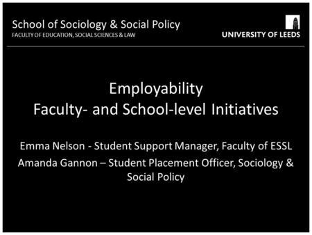 School of Sociology & Social Policy FACULTY OF EDUCATION, SOCIAL SCIENCES & LAW Emma Nelson - Student Support Manager, Faculty of ESSL Amanda Gannon –