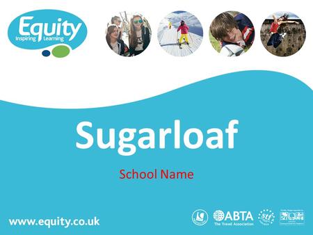 Www.equity.co.uk Sugarloaf School Name. www.equity.co.uk Equity Inspiring Learning Fully ABTA bonded with own ATOL licence Members of the School Travel.