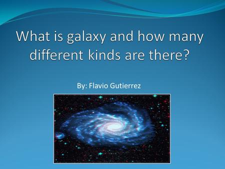 By: Flavio Gutierrez. What is a Galaxy? Massive Consists of: Stars Dust Dark matter Contains Planets Stars Moon en.wikipedia.org.